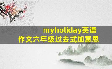 myholiday英语作文六年级过去式加意思