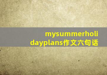 mysummerholidayplans作文六句话