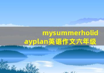 mysummerholidayplan英语作文六年级