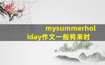 mysummerholiday作文一般将来时