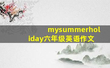 mysummerholiday六年级英语作文