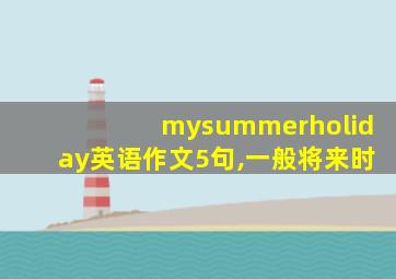 mysummerholiday英语作文5句,一般将来时