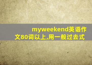 myweekend英语作文80词以上,用一般过去式