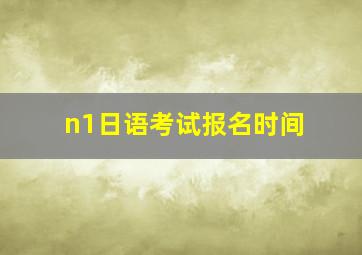 n1日语考试报名时间