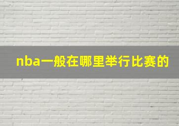 nba一般在哪里举行比赛的