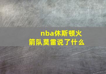 nba休斯顿火箭队莫雷说了什么