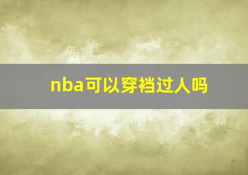 nba可以穿裆过人吗