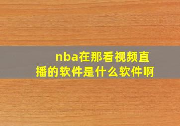 nba在那看视频直播的软件是什么软件啊