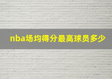 nba场均得分最高球员多少