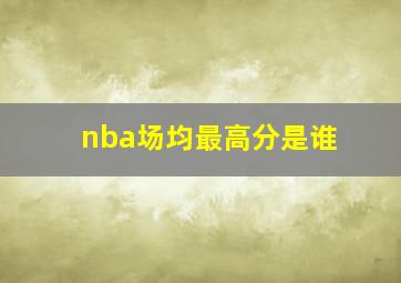 nba场均最高分是谁