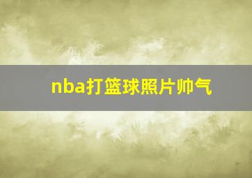 nba打篮球照片帅气