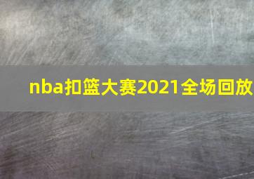 nba扣篮大赛2021全场回放