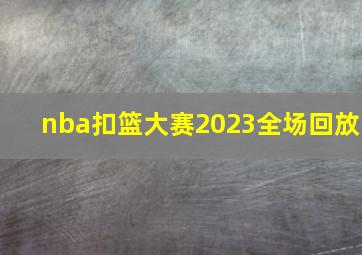 nba扣篮大赛2023全场回放