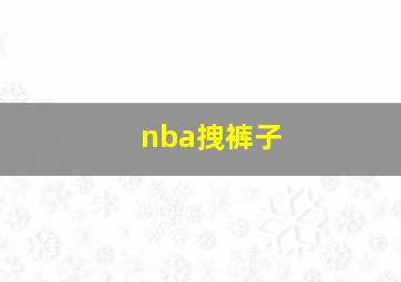 nba拽裤子