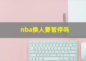 nba换人要暂停吗