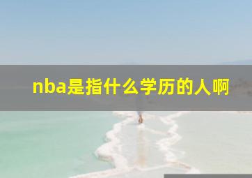 nba是指什么学历的人啊