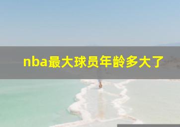 nba最大球员年龄多大了