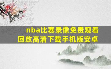 nba比赛录像免费观看回放高清下载手机版安卓