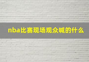 nba比赛现场观众喊的什么