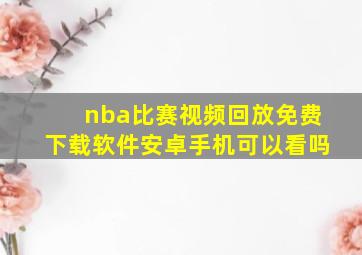 nba比赛视频回放免费下载软件安卓手机可以看吗