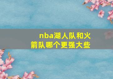 nba湖人队和火箭队哪个更强大些