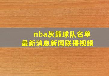 nba灰熊球队名单最新消息新闻联播视频