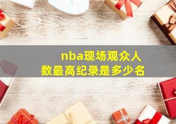 nba现场观众人数最高纪录是多少名