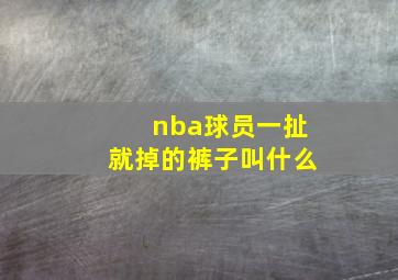 nba球员一扯就掉的裤子叫什么