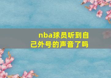 nba球员听到自己外号的声音了吗