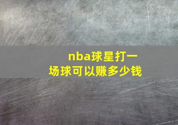 nba球星打一场球可以赚多少钱