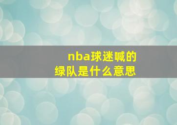 nba球迷喊的绿队是什么意思