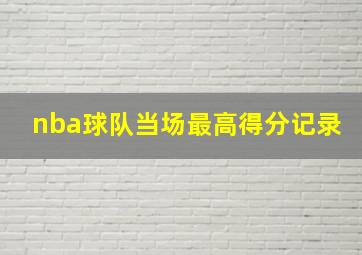 nba球队当场最高得分记录