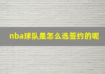 nba球队是怎么选签约的呢