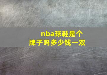 nba球鞋是个牌子吗多少钱一双