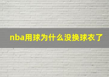 nba用球为什么没换球衣了