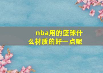 nba用的篮球什么材质的好一点呢