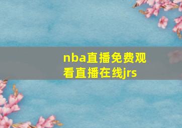 nba直播免费观看直播在线jrs