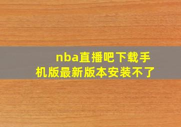 nba直播吧下载手机版最新版本安装不了