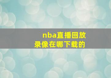 nba直播回放录像在哪下载的