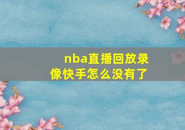 nba直播回放录像快手怎么没有了