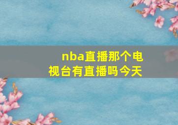 nba直播那个电视台有直播吗今天