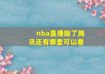 nba直播除了腾讯还有哪里可以看