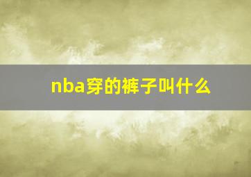 nba穿的裤子叫什么