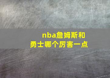 nba詹姆斯和勇士哪个厉害一点