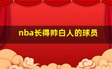 nba长得帅白人的球员