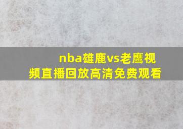 nba雄鹿vs老鹰视频直播回放高清免费观看