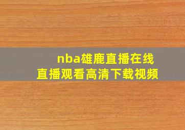 nba雄鹿直播在线直播观看高清下载视频