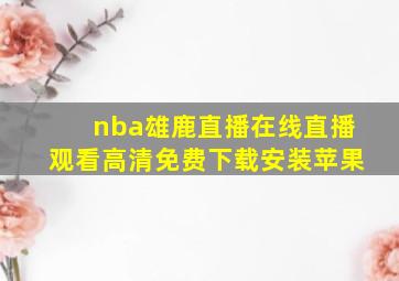 nba雄鹿直播在线直播观看高清免费下载安装苹果