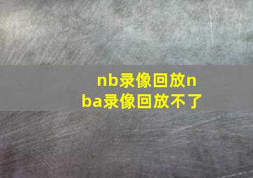 nb录像回放nba录像回放不了