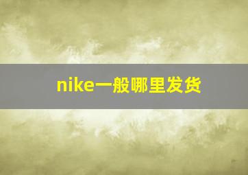 nike一般哪里发货